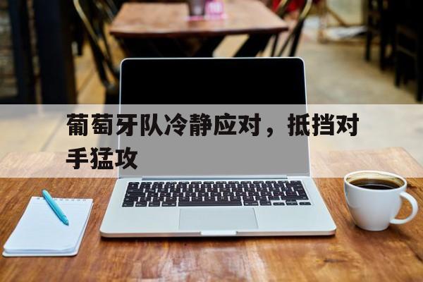 葡萄牙队冷静应对，抵挡对手猛攻