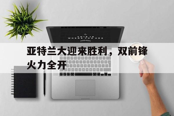 亚特兰大迎来胜利，双前锋火力全开的简单介绍