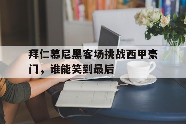 拜仁慕尼黑客场挑战西甲豪门，谁能笑到最后的简单介绍