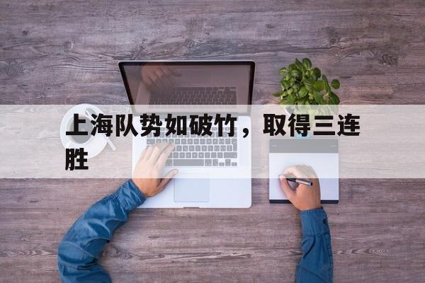 关于上海队势如破竹，取得三连胜的信息