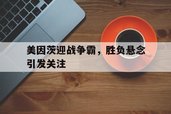 包含美因茨迎战争霸，胜负悬念引发关注的词条