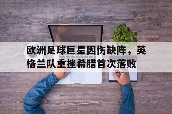 欧洲足球巨星因伤缺阵，英格兰队重挫希腊首次落败的简单介绍