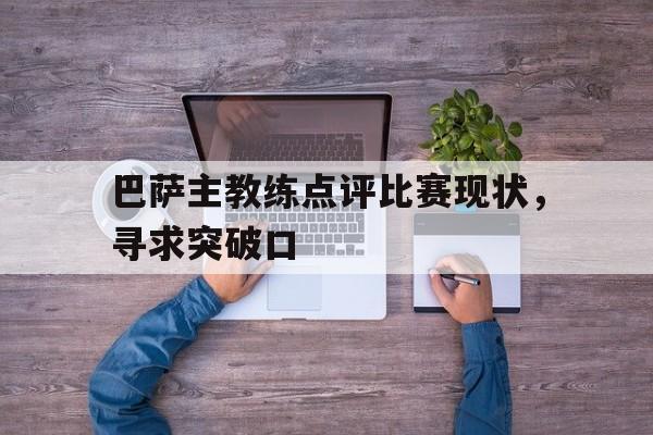 巴萨主教练点评比赛现状，寻求突破口的简单介绍