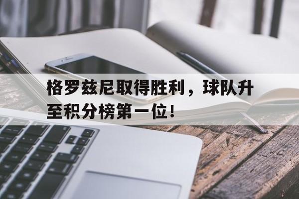 格罗兹尼取得胜利，球队升至积分榜第一位！的简单介绍