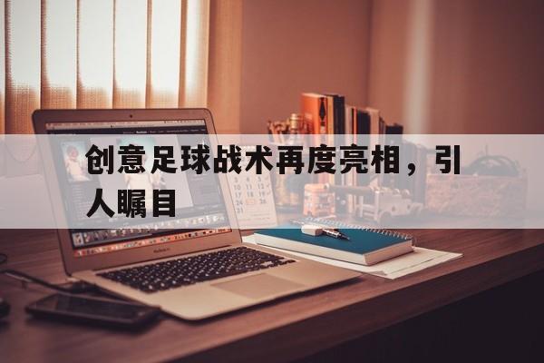 创意足球战术再度亮相，引人瞩目
